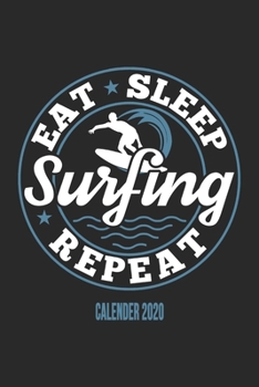 Eat Sleep Surfing Repeat Calender 2020: Funny Cool Surfer Calender 2020 | Monthly & Weekly Planner - 6x9 - 128 Pages - Cute Gift For Surfers, Surf Instructors, Surfing Enthusiasts