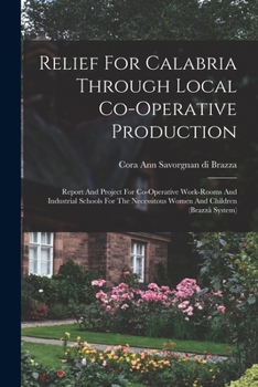 Relief For Calabria Through Local Co-operative Production: Report And Project For Co-operative Work-rooms And Industrial Schools For The Necessitous Women And Children (brazzà System)...