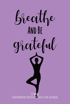 Paperback Breathe And Be Grateful: 52 Week Codependency Recovery Gratitude Journal With Daily and Weekly Gratitude and Affirmations Book