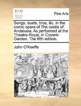 Paperback Songs, Duets, Trios, &c. in the Comic Opera of the Castle of Andalusia. as Performed at the Theatre-Royal, in Covent-Garden. the Fifth Edition. Book