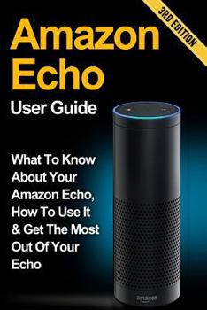 Paperback Amazon Echo: What to Know About Your Amazon Echo, How To Use It & Get the Most Out Of Your Echo Book