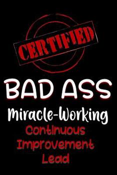 Paperback Certified Bad Ass Miracle-Working Continuous Improvement Lead: Funny Gift Notebook for Employee, Coworker or Boss Book