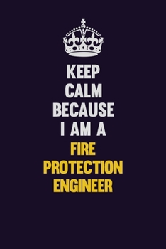 Keep Calm Because I Am A Fire Protection Engineer: Motivational and inspirational career blank lined gift notebook with matte finish