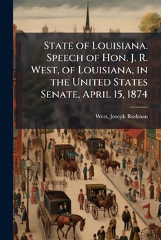 State of Louisiana. Speech of Hon. J. R. West, of Louisiana, in the United States Senate, April 15, 1874