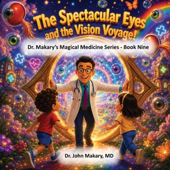 The Spectacular Eyes and the Vision Voyage!: Dr. Makary's Magical Medicine Series - Book Nine