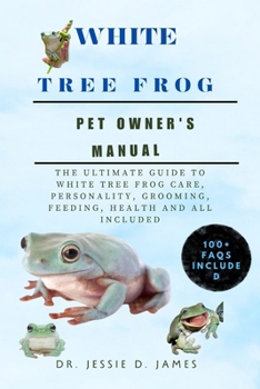 Paperback The White Tree Frog: Ultimate Guide to White Tree Frog Care, Personality, Grooming, Feeding, Health and All Included Book