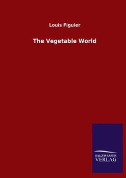The Vegetable World: Being a History of Plants, with Their Botanical Descriptions and Peculiar Properties