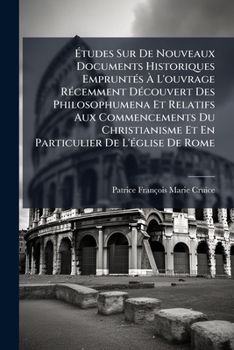 Études Sur De Nouveaux Documents Historiques Empruntés À L'ouvrage Récemment Découvert Des Philosophumena Et Relatifs Aux Commencements Du ... De L'église De Rome