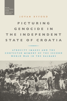 Paperback Picturing Genocide in the Independent State of Croatia: Atrocity Images and the Contested Memory of the Second World War in the Balkans Book