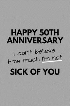 Paperback Happy 50th Anniversary I Can't Believe How Much I'm Not Sick Of You: Funny Couples Golden Anniversary Gift For Him Her Journal Composition Notebook (6 Book
