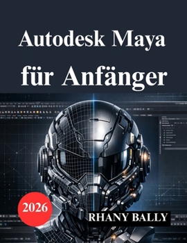 Autodesk Maya für Anfänger: Leitfaden zu 3D Modellierung, Animation und Rendering (German Edition)