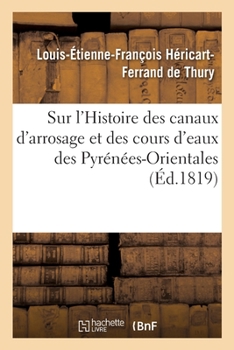 Paperback Sur l'Histoire Des Canaux d'Arrosage Et Des Cours d'Eaux Des Pyrénées-Orientales: de M. Jaubert de Passa. Rapport À La Société Royale Et Centrale d'Ag [French] Book