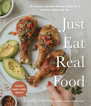 Paperback Just Eat Real Food: 30-Minute Nutrient-Dense Meals for a Healthy, Balanced Life Book