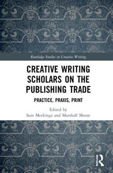 Hardcover Creative Writing Scholars on the Publishing Trade: Practice, Praxis, Print Book