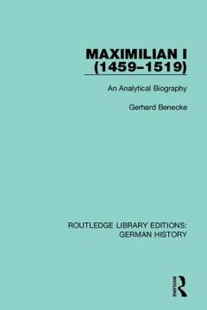 Maximilian I, 1459-1519: An Analytical Biography