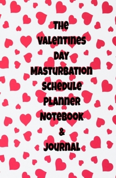 The Valentines Day Masturbation Schedule Planner Notebook & Journal: The Perfect Gift Idea Adult Gag Prank Gifts Novelty Joke Stocking Stuffer Ideas 5.5x8.5 College Ruled White Paper Glossy Cover