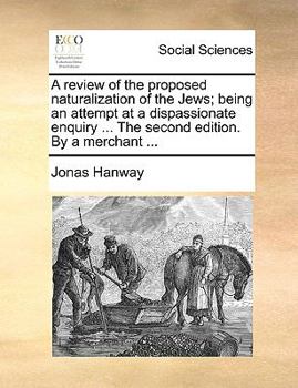 Paperback A Review of the Proposed Naturalization of the Jews; Being an Attempt at a Dispassionate Enquiry ... the Second Edition. by a Merchant ... Book