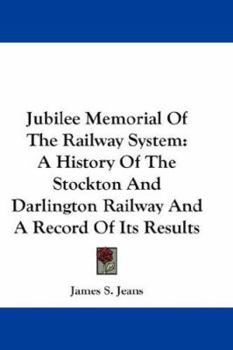 Paperback Jubilee Memorial Of The Railway System: A History Of The Stockton And Darlington Railway And A Record Of Its Results Book