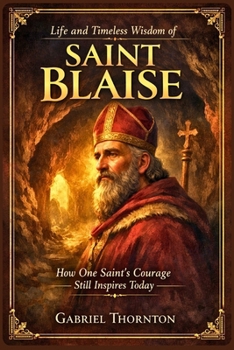 Paperback Life and Timeless Wisdom of Saint Blaise: How One Saint's Courage Still Inspires Today Book