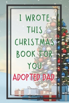 Adopted Dad I Wrote This Christmas Book About You: Xmas Prompted Guided Fill In The Blank Journal Memory Book - Reason Why - What I Love About - ... Greeting Card Stocking Stuffer Filler Exchang