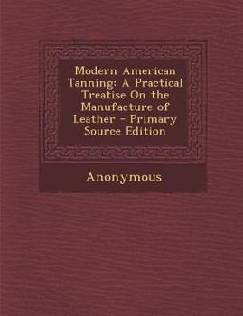 Paperback Modern American Tanning: A Practical Treatise on the Manufacture of Leather Book