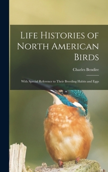 Hardcover Life Histories of North American Birds: With Special Reference to Their Breeding Habits and Eggs Book