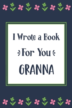 I Wrote a Book For You Granna: Fill In The Blank Book With Prompts, Unique Granna Gifts From Grandchildren, Personalized Keepsake
