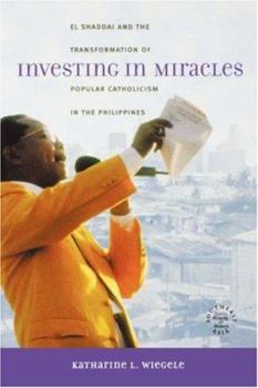 Investing in Miracles: El Shaddai and the Transformation of Popular Catholicism in the Philippines (Southeast Asia: Politics, Meaning, Memory) - Book  of the Southeast Asia: Politics, Meaning, and Memory