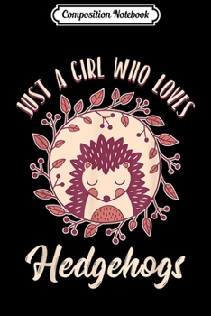 Composition Notebook: Just a Girl Who Loves Hedgehogs Cute Hedgehog Gifts  Journal/Notebook Blank Lined Ruled 6x9 100 Pages