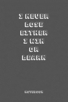 I NEVER LOSE EITHER I WIN OR LEARN : Journal Notebook for Motivation, Gift for friends.: Unruled (Blank) Notebook, Journal gift, 120 pages 6*9, white color paper, Matte cover.
