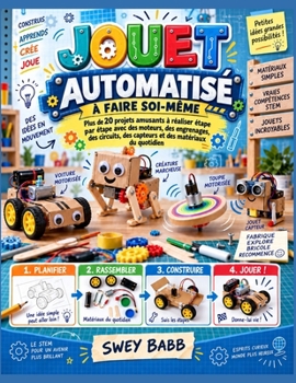 JOUET AUTOMATISÉ À FAIRE SOI-MÊME: Plus de 20 projets amusants à réaliser étape par étape avec des moteurs, des engrenages, des circuits, des capteurs et des matériaux du quotidien (French Edition)