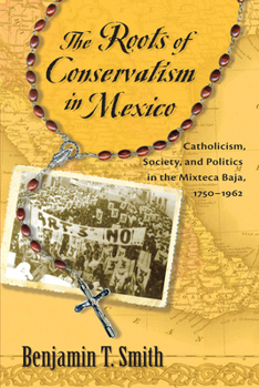 Paperback Roots of Conservatism in Mexico: Catholicism, Society, and Politics in the Mixteca Baja, 1750-1962 Book