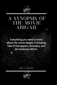 Paperback A Synopsis of the Movie Abigail: Everything you need to know about the movie Abigail, A Gripping Tale of Kidnappers, Monsters, and the Darkness Within Book