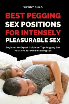 Best Pegging Sex Positions for Intensely Pleasurable Sex: Beginner to Expert Guide on Top Pegging Sex Positions for Mind-blowing sex