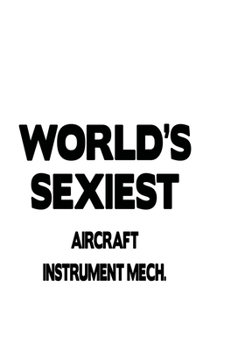 World's Sexiest Aircraft Instrument Mech.: Funny Aircraft Instrument Mech. Notebook, Aircraft Instrument Mechanic Journal Gift, Diary, Doodle Gift or ... | 6 x 9 Compact Size, 109 Blank Lined Pages