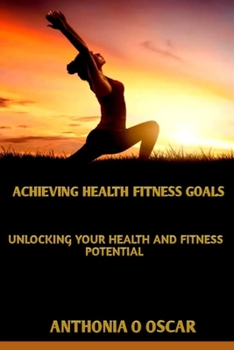 Paperback Achieving health and fitness goals: Unlocking your health and fitness potential Book