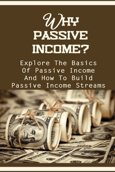 Paperback Why Passive Income?: Explore The Basics Of Passive Income And How To Build Passive Income Streams: Beginner Passive Income Book