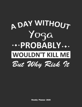 Paperback A Day Without Yoga Probably Wouldn't Kill Me But Why Risk It Weekly Planner 2020: Weekly Calendar / Planner Yoga Gift, 146 Pages, 8.5x11, Soft Cover, Book