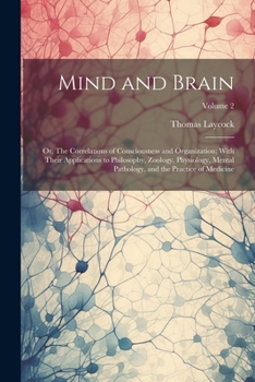 Paperback Mind and Brain: Or, The Correlations of Consciousness and Organization; With Their Applications to Philosophy, Zoology, Physiology, Me Book