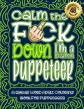 Paperback Calm The F*ck Down I'm a puppeteer: Swear Word Coloring Book For Adults: Humorous job Cusses, Snarky Comments, Motivating Quotes & Relatable puppeteer Book