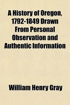 Paperback A History of Oregon, 1792-1849 Drawn from Personal Observation and Authentic Information Book