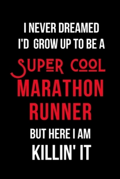 Paperback I Never Dreamed I'd Grow Up to Be a Super Cool Marathon Runner But Here I am Killin' It: Inspirational Quotes Blank Lined Journal Book