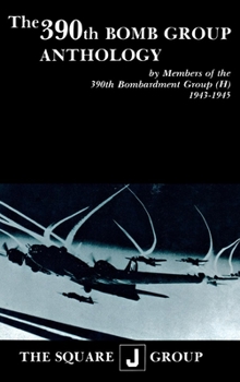 The 390th Bomb Group Anthology: By Members of the 390th Bombardment Group (H) 1943-1945
