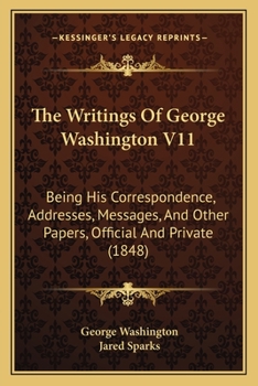 Paperback The Writings Of George Washington V11: Being His Correspondence, Addresses, Messages, And Other Papers, Official And Private (1848) Book
