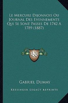 Paperback Le Mercure Dijonnois Ou Journal Des Evennements Qui Se Sont Passes De 1742 A 1789 (1887) [French] Book