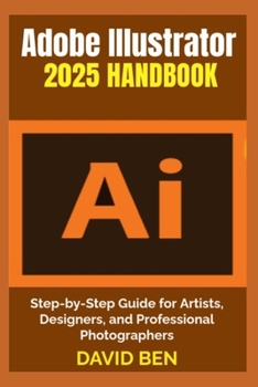 Paperback Adobe Illustrator 2025 Handbook: Step-by-Step Guide for Artists, Designers, and Professional Photographers Book