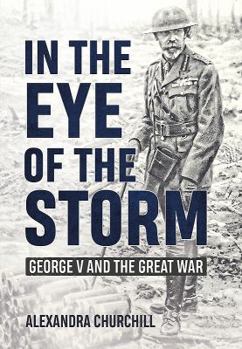 Hardcover In the Eye of the Storm: George V and the Great War Book