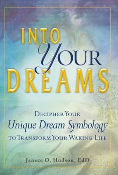 Into Your Dreams: Decipher your unique dream symbology to transform your waking life
