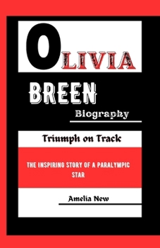 OLIVIA BREEN BIOGRAPHY: Triumph on Track: The Inspiring Story of a Paralympic Star