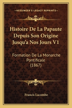 Paperback Histoire De La Papaute Depuis Son Origine Jusqu'a Nos Jours V1: Formation De La Monarche Pontificale (1867) [French] Book